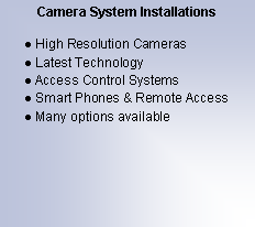 Text Box: Camera System InstallationsHigh Resolution CamerasLatest TechnologyAccess Control SystemsSmart Phones & Remote AccessMany options available
