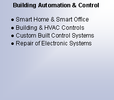 Text Box: Building Automation & ControlSmart Home & Smart OfficeBuilding & HVAC ControlsCustom Built Control SystemsRepair of Electronic Systems